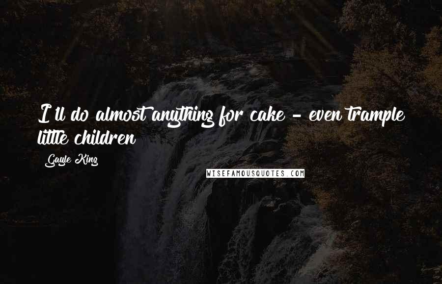 Gayle King Quotes: I'll do almost anything for cake - even trample little children!