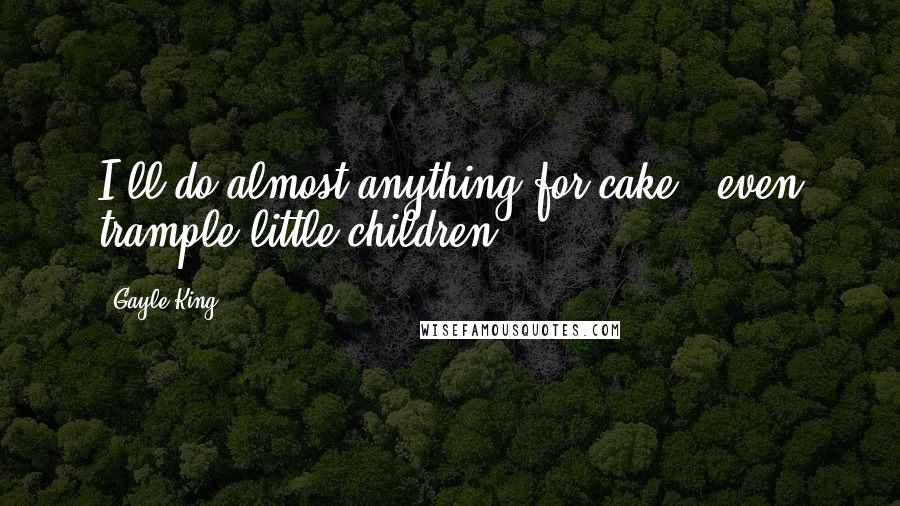 Gayle King Quotes: I'll do almost anything for cake - even trample little children!