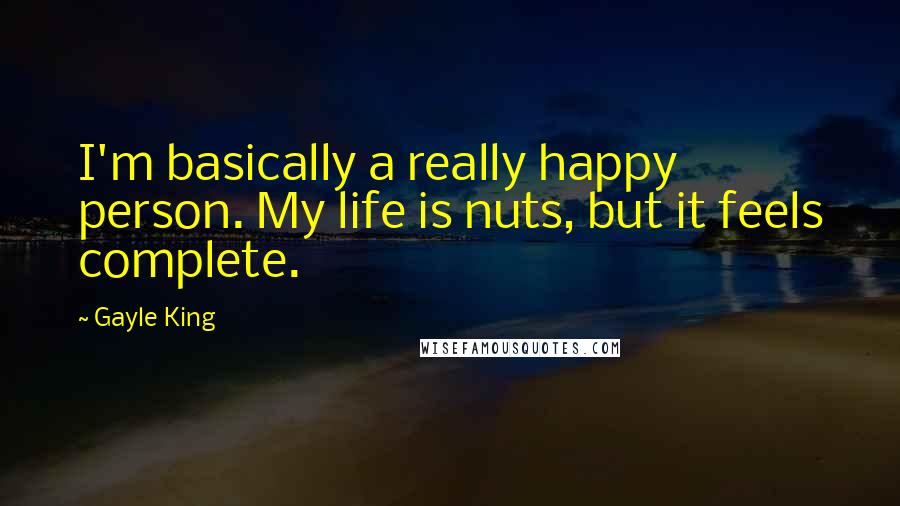 Gayle King Quotes: I'm basically a really happy person. My life is nuts, but it feels complete.