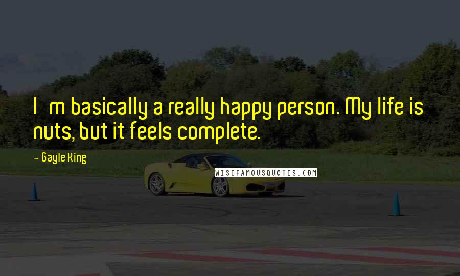 Gayle King Quotes: I'm basically a really happy person. My life is nuts, but it feels complete.