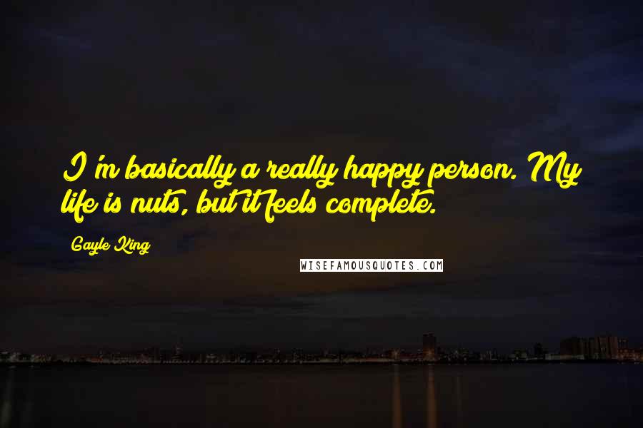 Gayle King Quotes: I'm basically a really happy person. My life is nuts, but it feels complete.