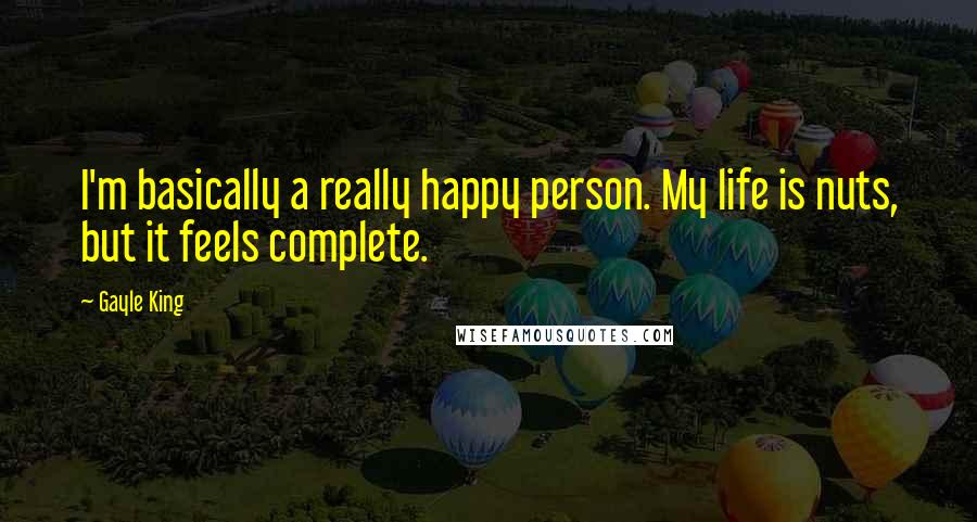 Gayle King Quotes: I'm basically a really happy person. My life is nuts, but it feels complete.