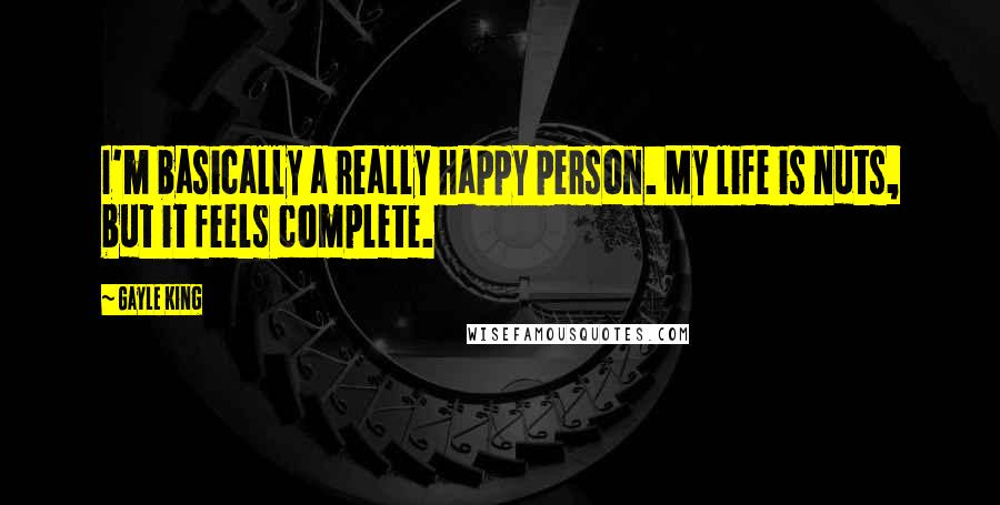 Gayle King Quotes: I'm basically a really happy person. My life is nuts, but it feels complete.