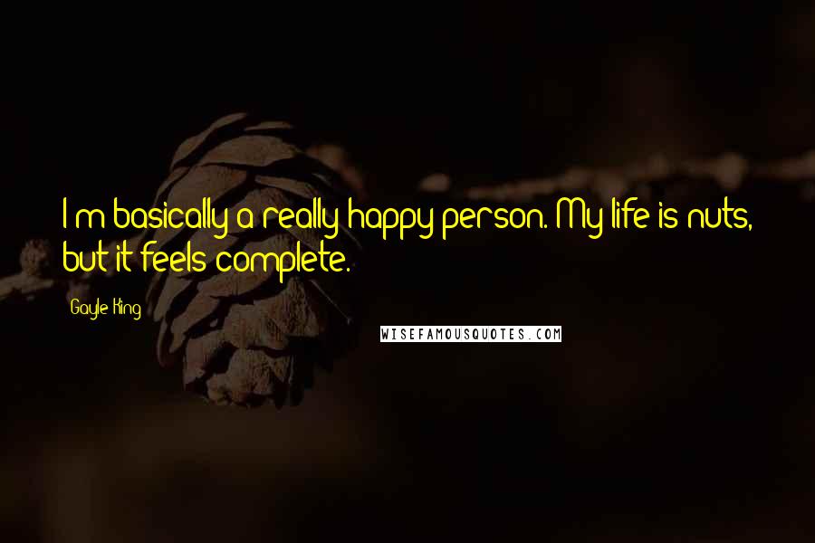 Gayle King Quotes: I'm basically a really happy person. My life is nuts, but it feels complete.