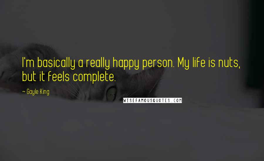 Gayle King Quotes: I'm basically a really happy person. My life is nuts, but it feels complete.