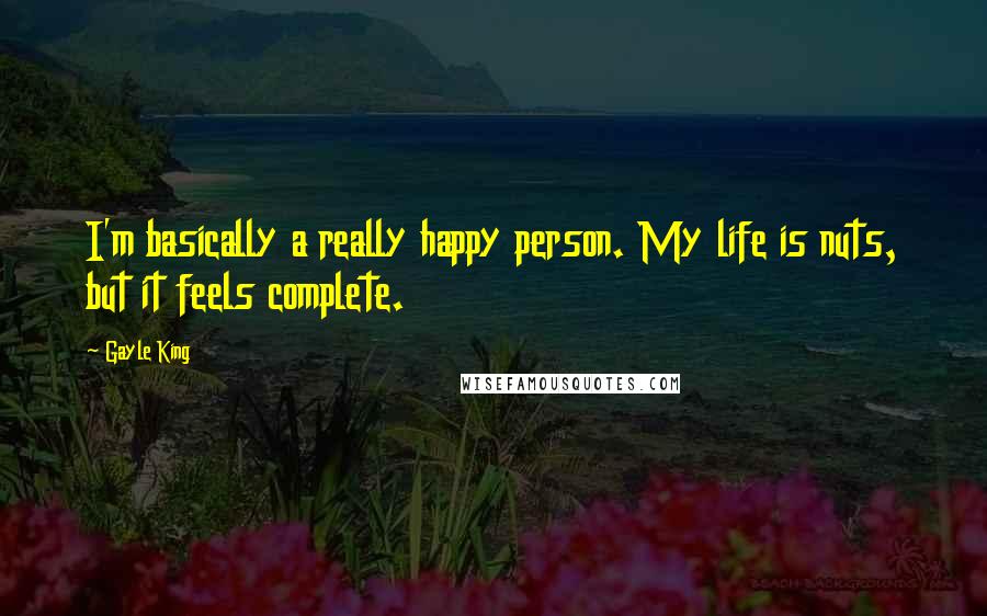 Gayle King Quotes: I'm basically a really happy person. My life is nuts, but it feels complete.