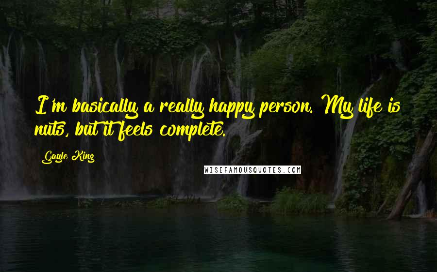 Gayle King Quotes: I'm basically a really happy person. My life is nuts, but it feels complete.