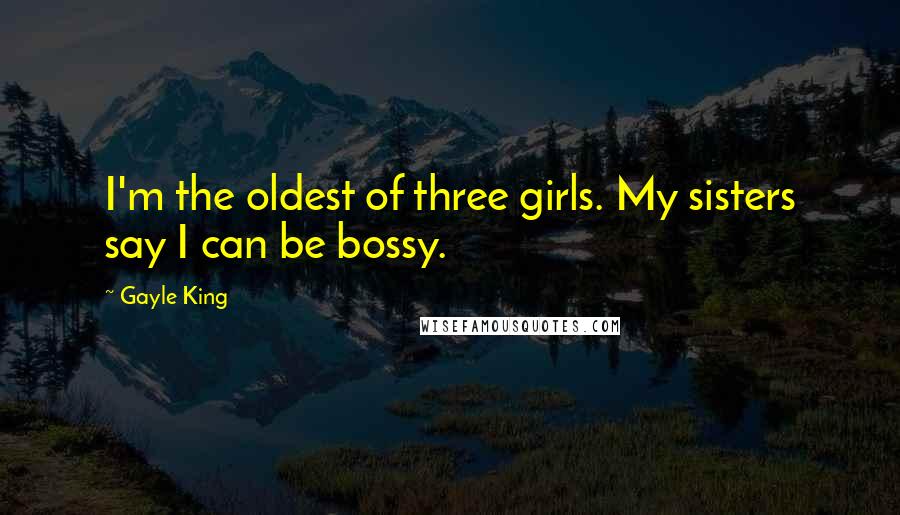 Gayle King Quotes: I'm the oldest of three girls. My sisters say I can be bossy.