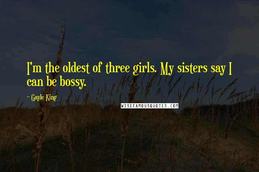 Gayle King Quotes: I'm the oldest of three girls. My sisters say I can be bossy.