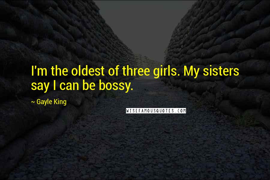 Gayle King Quotes: I'm the oldest of three girls. My sisters say I can be bossy.