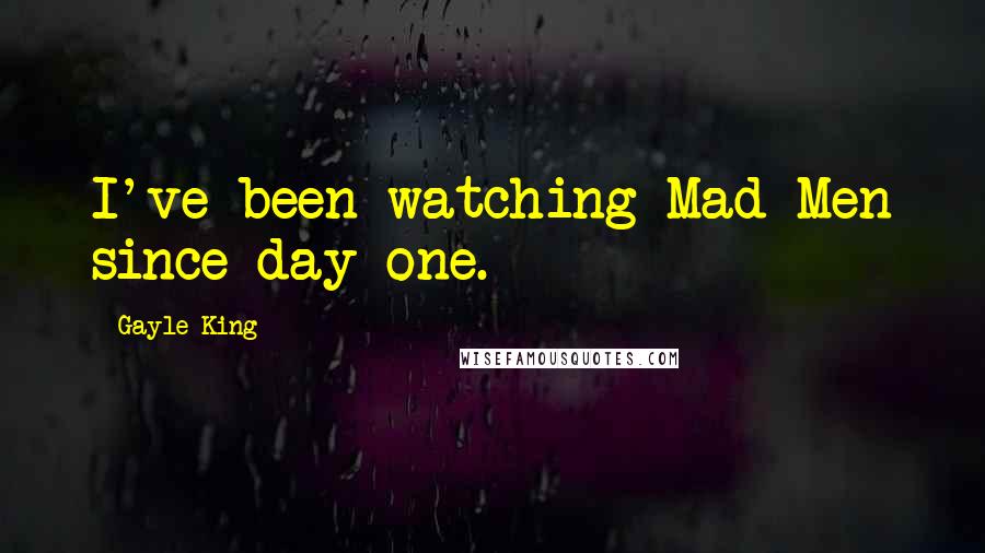 Gayle King Quotes: I've been watching Mad Men since day one.