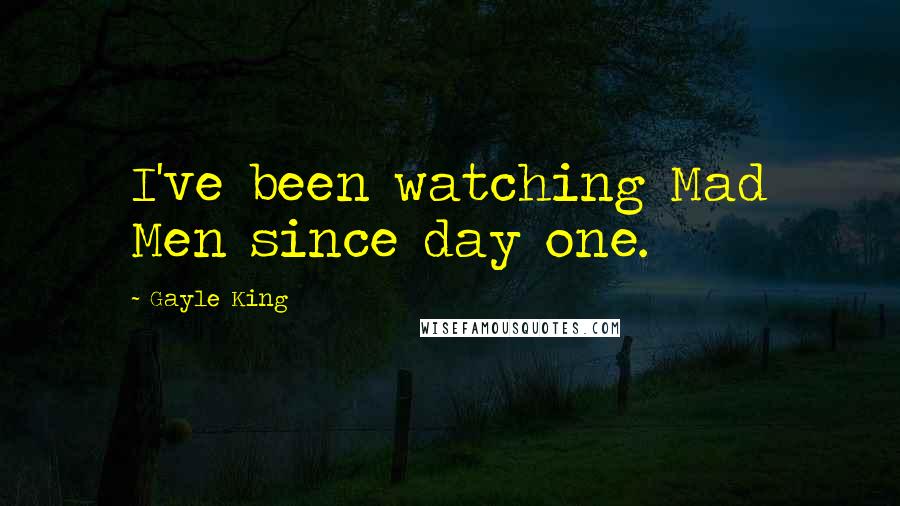 Gayle King Quotes: I've been watching Mad Men since day one.