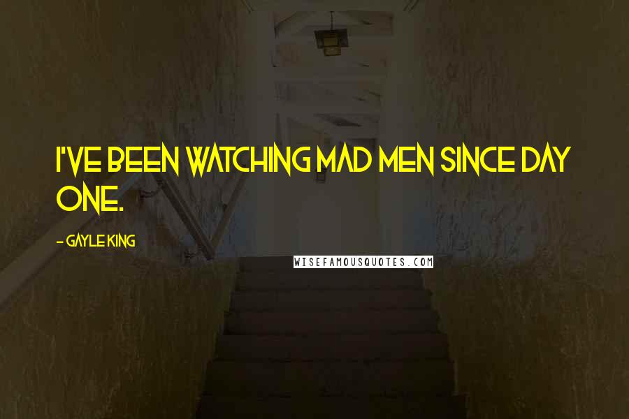 Gayle King Quotes: I've been watching Mad Men since day one.