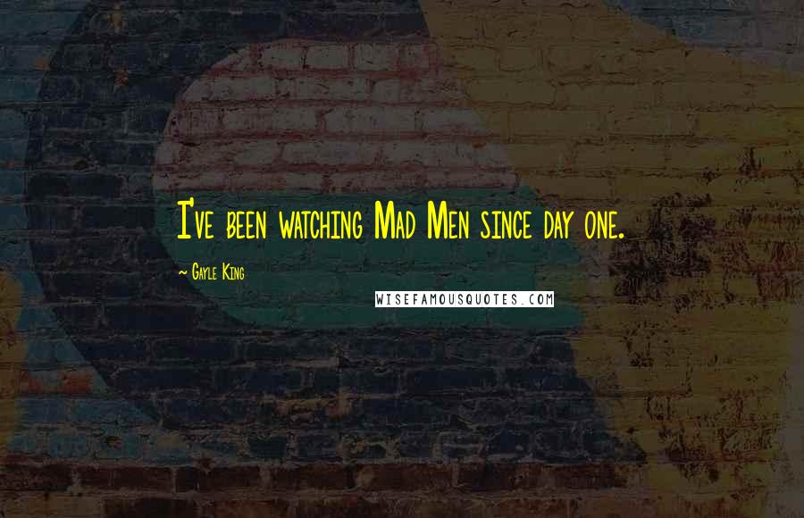 Gayle King Quotes: I've been watching Mad Men since day one.