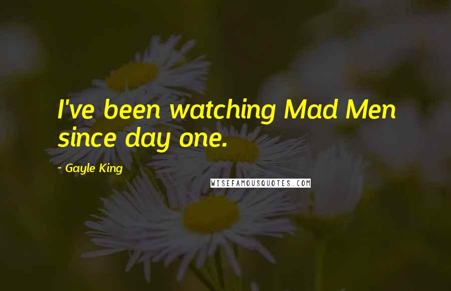 Gayle King Quotes: I've been watching Mad Men since day one.