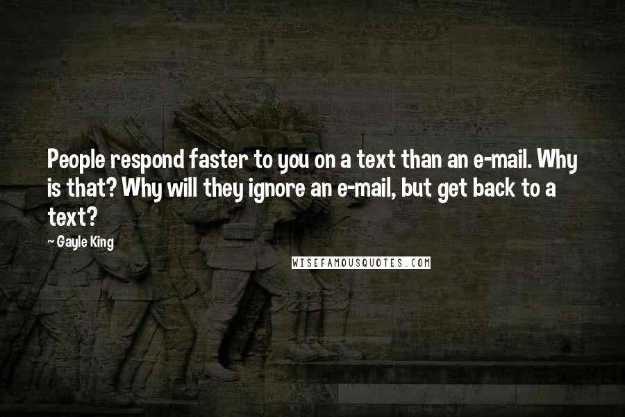 Gayle King Quotes: People respond faster to you on a text than an e-mail. Why is that? Why will they ignore an e-mail, but get back to a text?