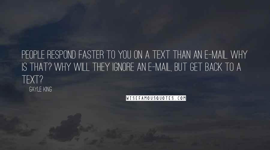 Gayle King Quotes: People respond faster to you on a text than an e-mail. Why is that? Why will they ignore an e-mail, but get back to a text?