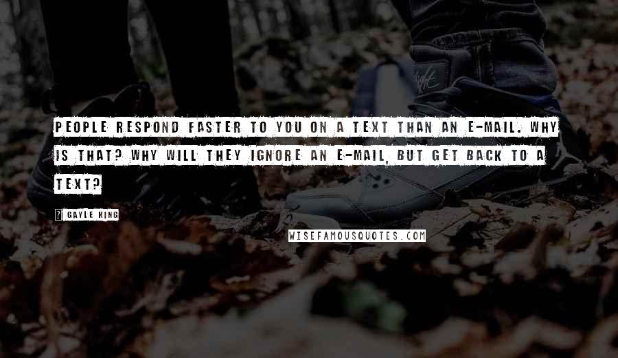 Gayle King Quotes: People respond faster to you on a text than an e-mail. Why is that? Why will they ignore an e-mail, but get back to a text?