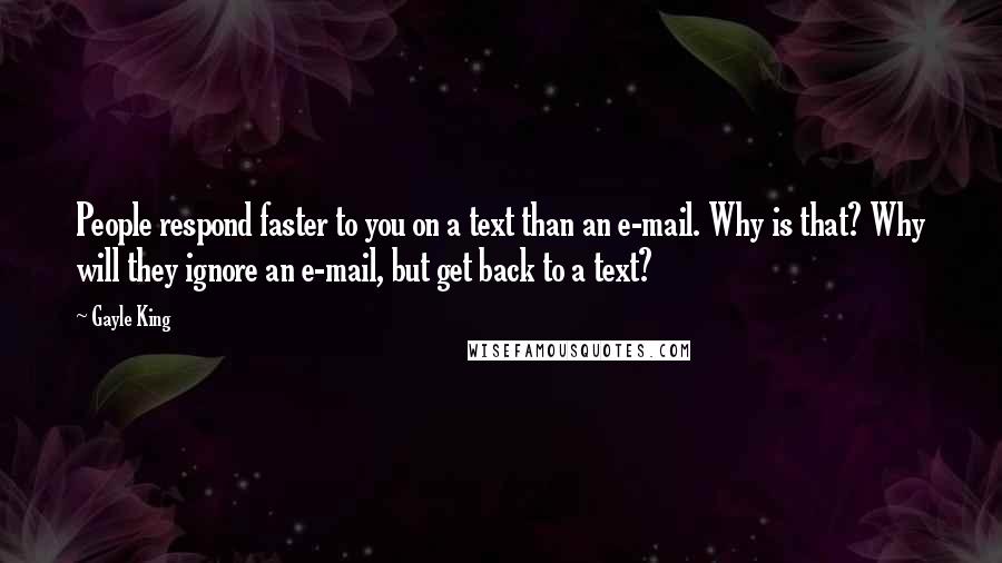 Gayle King Quotes: People respond faster to you on a text than an e-mail. Why is that? Why will they ignore an e-mail, but get back to a text?