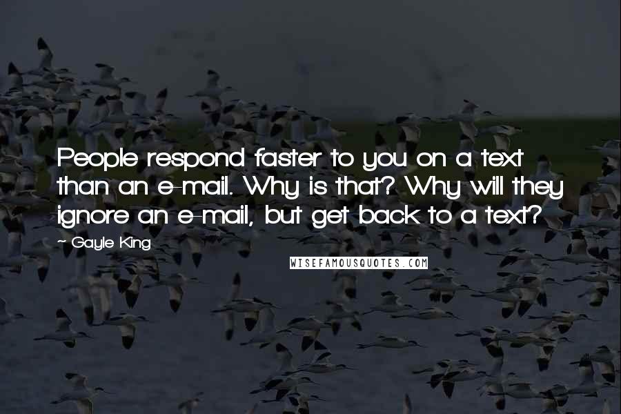 Gayle King Quotes: People respond faster to you on a text than an e-mail. Why is that? Why will they ignore an e-mail, but get back to a text?