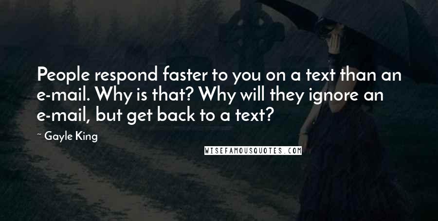 Gayle King Quotes: People respond faster to you on a text than an e-mail. Why is that? Why will they ignore an e-mail, but get back to a text?
