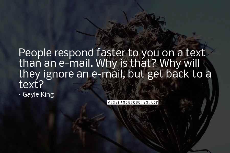 Gayle King Quotes: People respond faster to you on a text than an e-mail. Why is that? Why will they ignore an e-mail, but get back to a text?