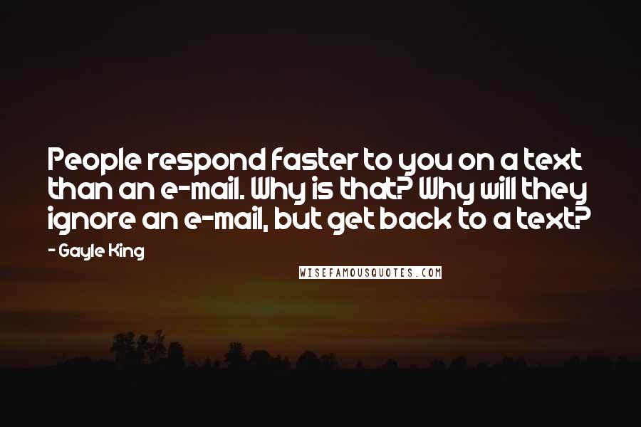 Gayle King Quotes: People respond faster to you on a text than an e-mail. Why is that? Why will they ignore an e-mail, but get back to a text?