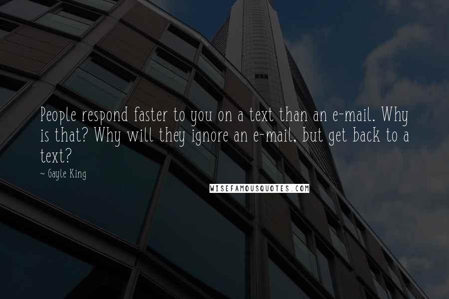 Gayle King Quotes: People respond faster to you on a text than an e-mail. Why is that? Why will they ignore an e-mail, but get back to a text?