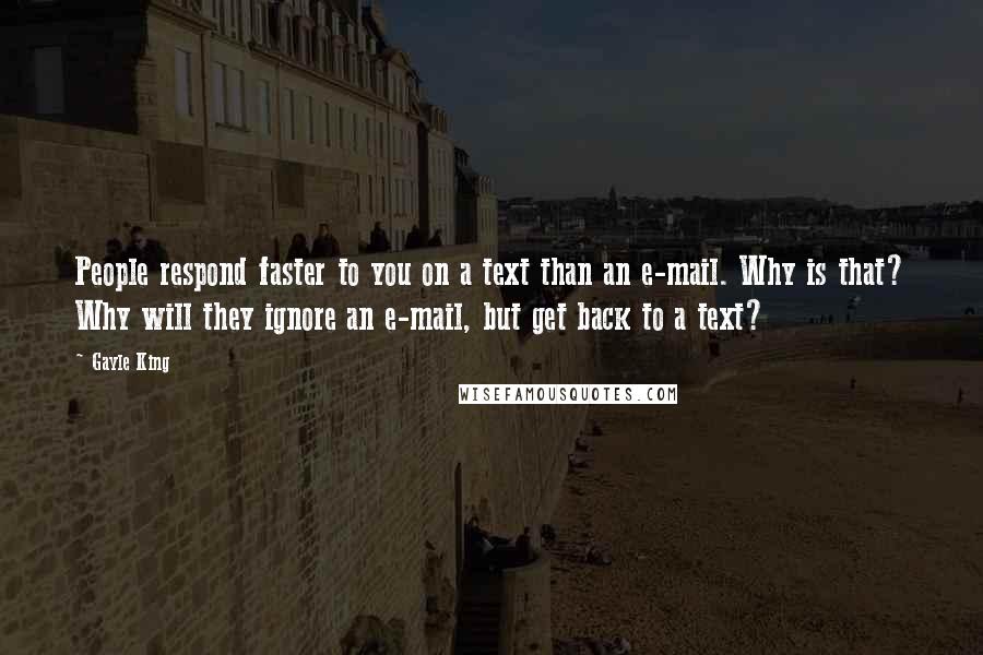 Gayle King Quotes: People respond faster to you on a text than an e-mail. Why is that? Why will they ignore an e-mail, but get back to a text?