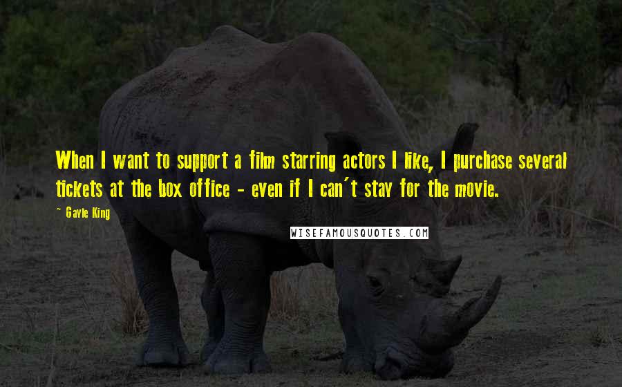 Gayle King Quotes: When I want to support a film starring actors I like, I purchase several tickets at the box office - even if I can't stay for the movie.