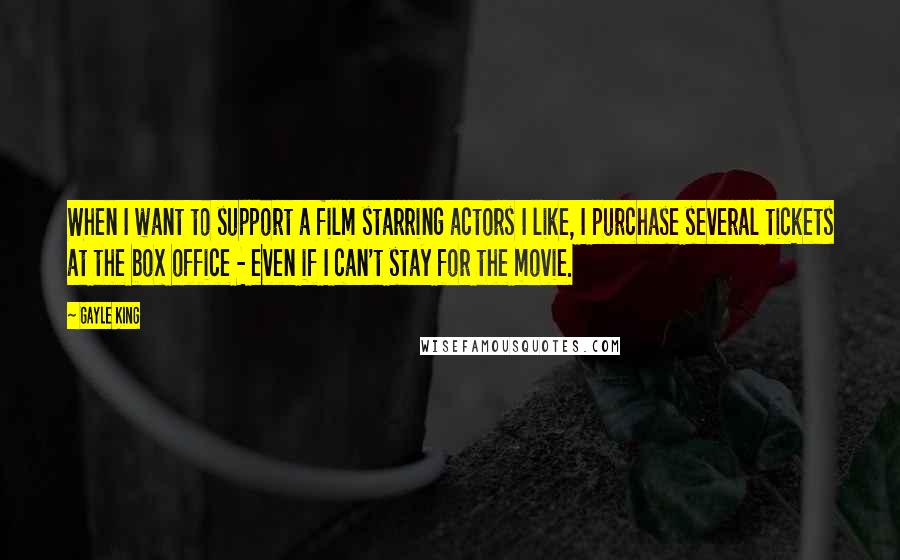 Gayle King Quotes: When I want to support a film starring actors I like, I purchase several tickets at the box office - even if I can't stay for the movie.
