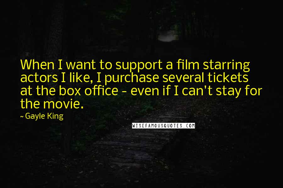 Gayle King Quotes: When I want to support a film starring actors I like, I purchase several tickets at the box office - even if I can't stay for the movie.