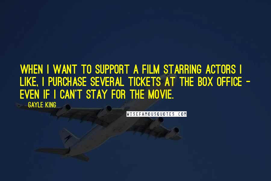 Gayle King Quotes: When I want to support a film starring actors I like, I purchase several tickets at the box office - even if I can't stay for the movie.