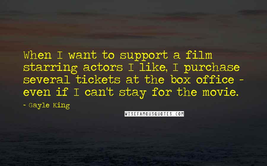 Gayle King Quotes: When I want to support a film starring actors I like, I purchase several tickets at the box office - even if I can't stay for the movie.