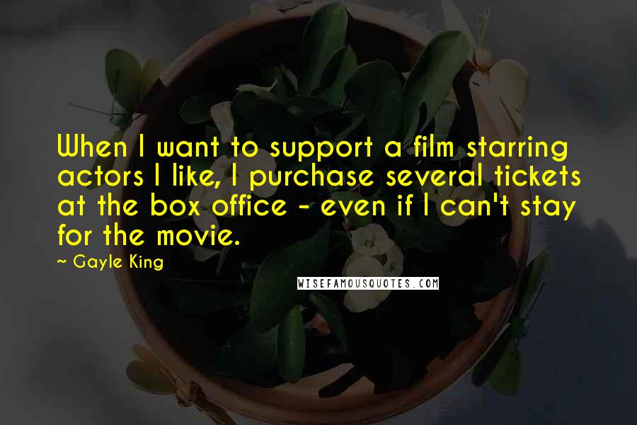 Gayle King Quotes: When I want to support a film starring actors I like, I purchase several tickets at the box office - even if I can't stay for the movie.