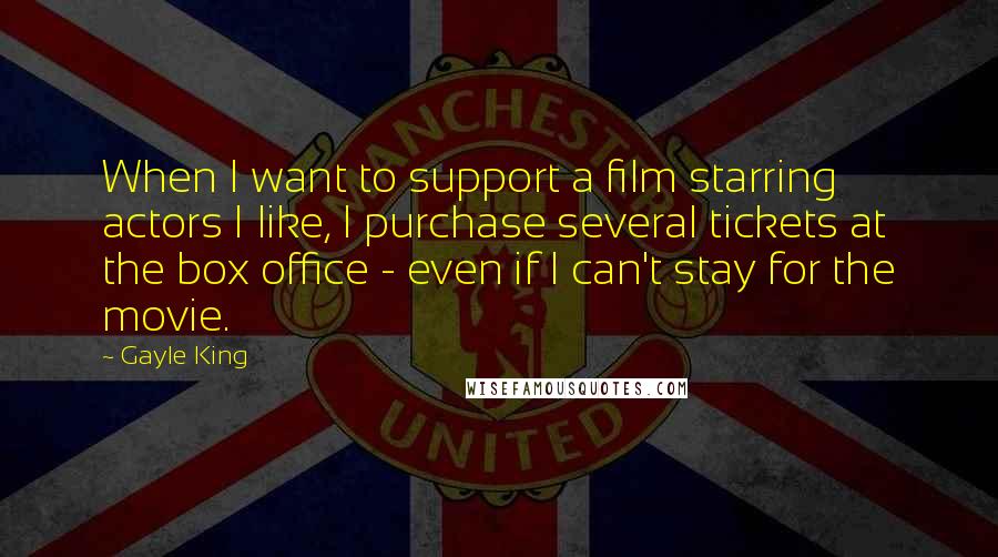 Gayle King Quotes: When I want to support a film starring actors I like, I purchase several tickets at the box office - even if I can't stay for the movie.