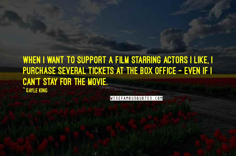 Gayle King Quotes: When I want to support a film starring actors I like, I purchase several tickets at the box office - even if I can't stay for the movie.