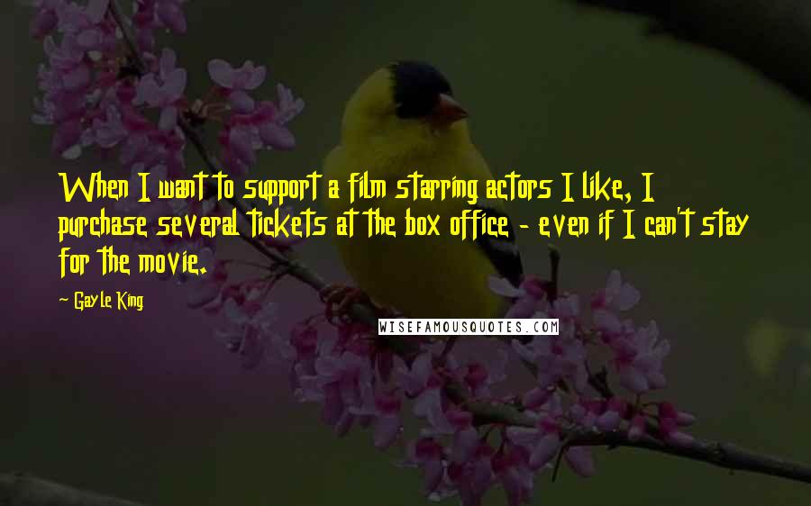 Gayle King Quotes: When I want to support a film starring actors I like, I purchase several tickets at the box office - even if I can't stay for the movie.