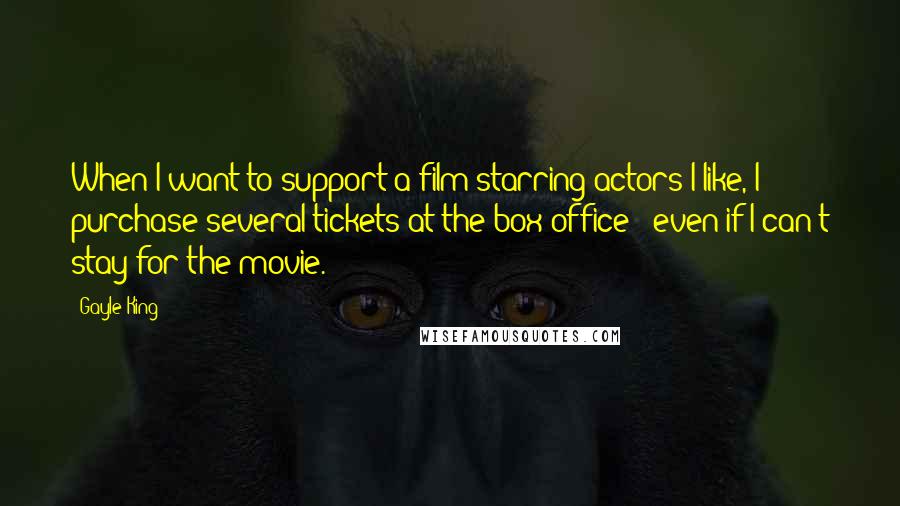 Gayle King Quotes: When I want to support a film starring actors I like, I purchase several tickets at the box office - even if I can't stay for the movie.