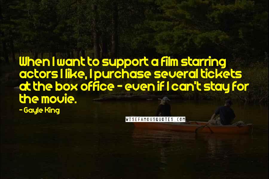 Gayle King Quotes: When I want to support a film starring actors I like, I purchase several tickets at the box office - even if I can't stay for the movie.