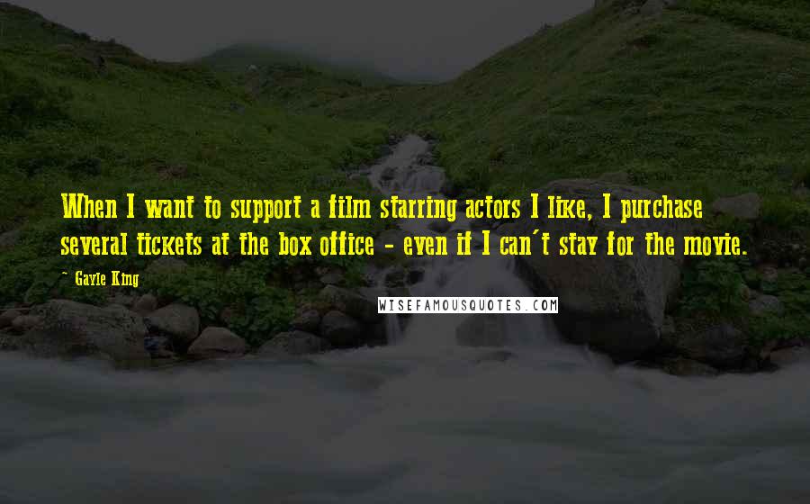 Gayle King Quotes: When I want to support a film starring actors I like, I purchase several tickets at the box office - even if I can't stay for the movie.