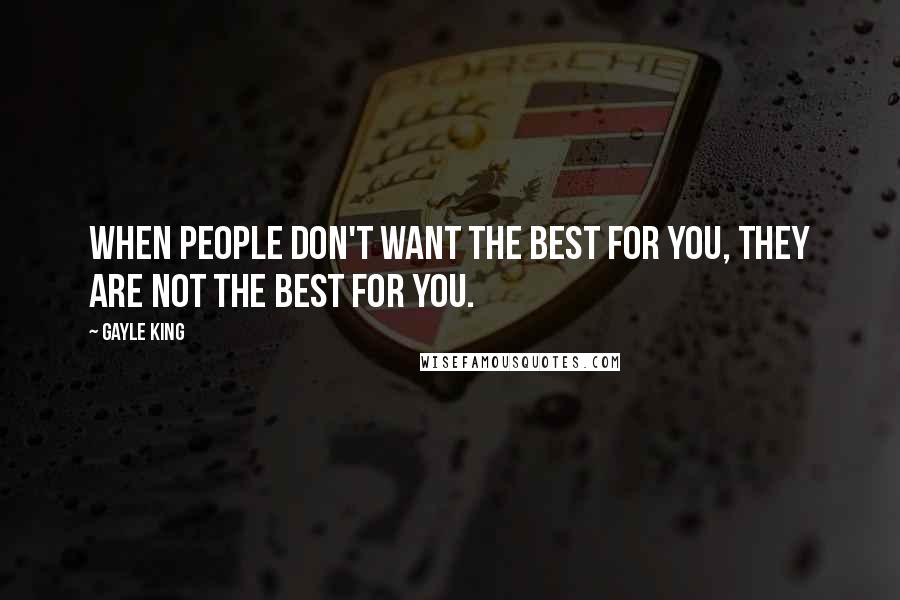 Gayle King Quotes: When people don't want the best for you, they are not the best for you.