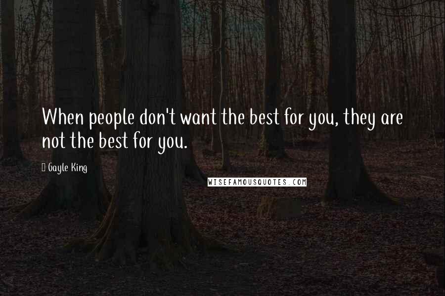 Gayle King Quotes: When people don't want the best for you, they are not the best for you.