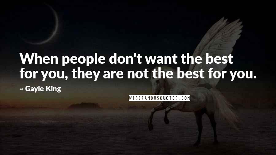 Gayle King Quotes: When people don't want the best for you, they are not the best for you.