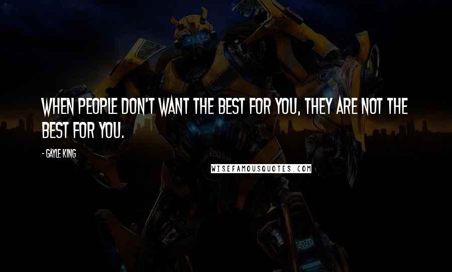 Gayle King Quotes: When people don't want the best for you, they are not the best for you.