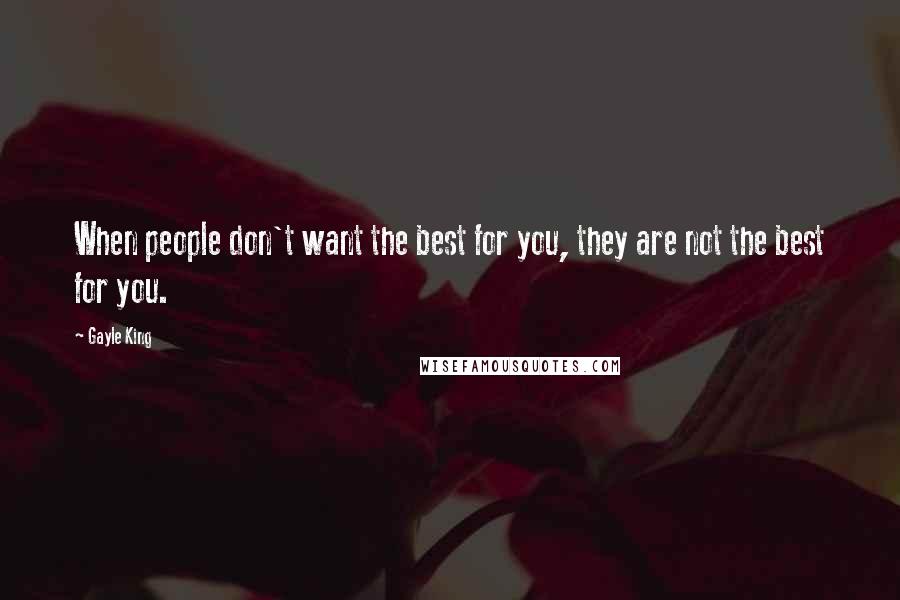 Gayle King Quotes: When people don't want the best for you, they are not the best for you.