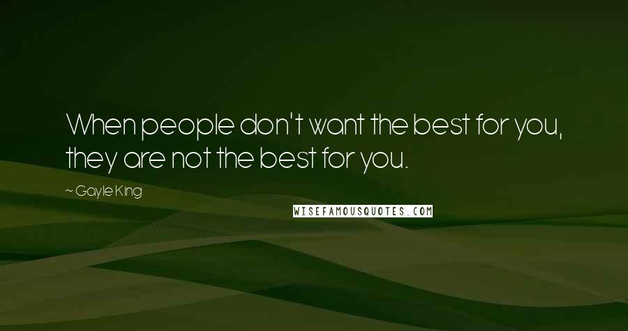 Gayle King Quotes: When people don't want the best for you, they are not the best for you.