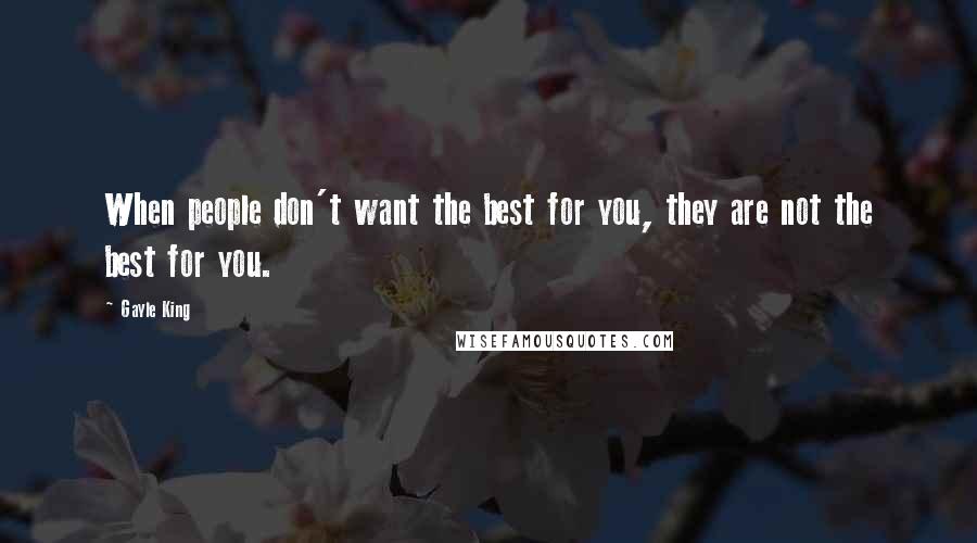 Gayle King Quotes: When people don't want the best for you, they are not the best for you.