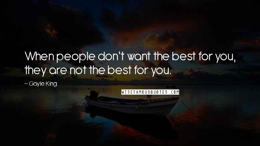 Gayle King Quotes: When people don't want the best for you, they are not the best for you.