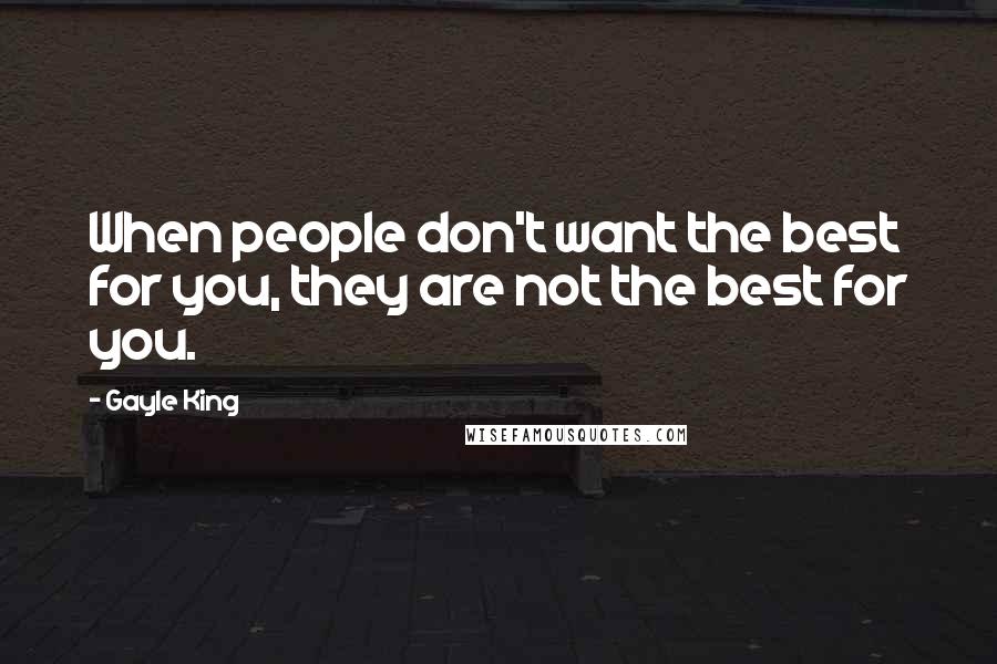 Gayle King Quotes: When people don't want the best for you, they are not the best for you.